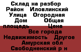 Склад на разбор. › Район ­ Иловлинский › Улица ­ Огородная › Дом ­ 25 › Общая площадь ­ 651 › Цена ­ 450 000 - Все города Недвижимость » Другое   . Амурская обл.,Свободненский р-н